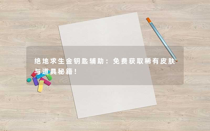 绝地求生金钥匙辅助：免费获取稀有皮肤与道具秘籍！