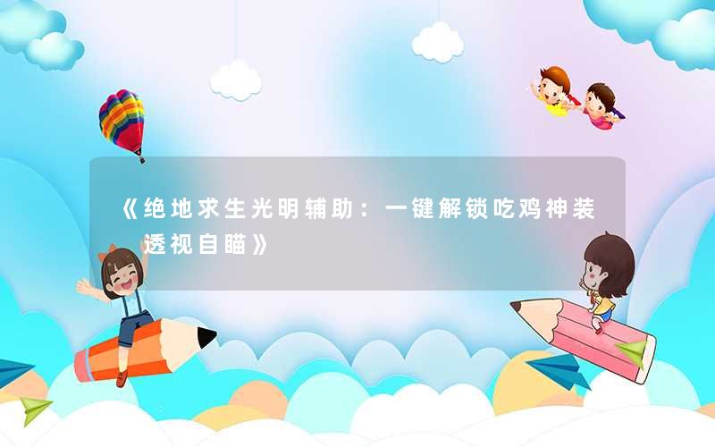 《绝地求生光明辅助：一键解锁吃鸡神装 透视自瞄》