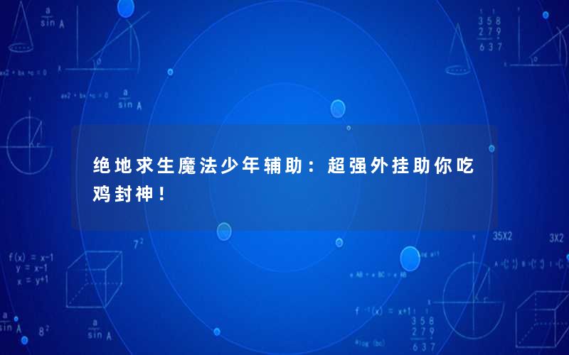 绝地求生魔法少年辅助：超强外挂助你吃鸡封神！