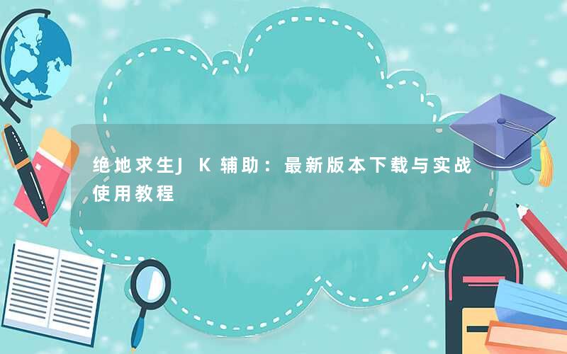 绝地求生JK辅助：最新版本下载与实战使用教程