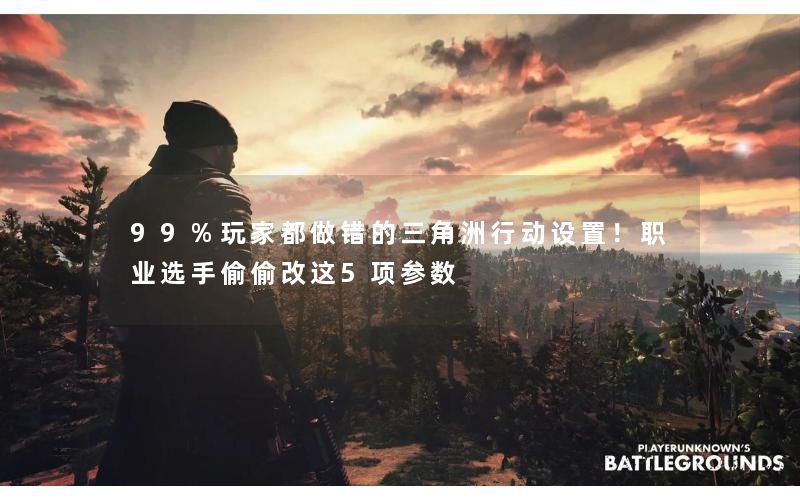 99%玩家都做错的三角洲行动设置!职业选手偷偷改这5项参数 99%玩家都做错的三角洲行动设置!职业选手偷偷改这5项参数