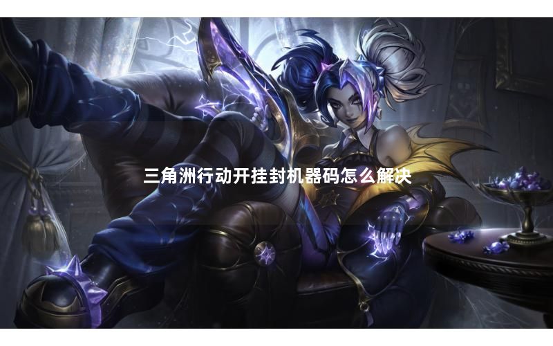 三角洲行动开挂封机器码