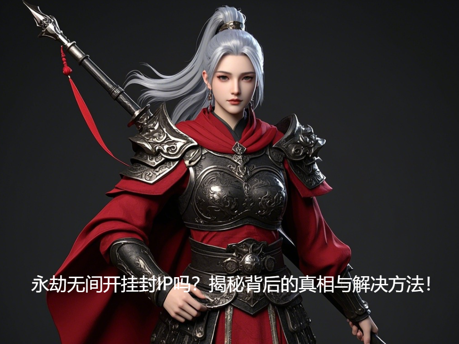 永劫无间开挂封IP吗？揭秘背后的真相与解决方法！